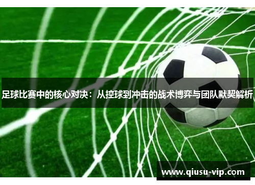 足球比赛中的核心对决：从控球到冲击的战术博弈与团队默契解析